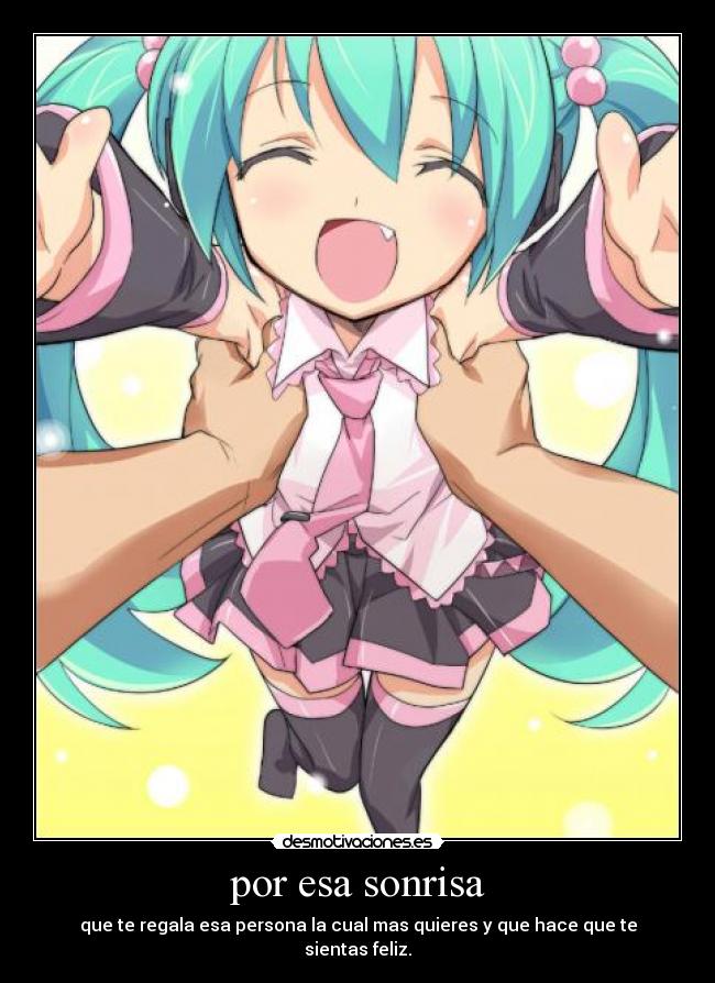 por esa sonrisa - que te regala esa persona la cual mas quieres y que hace que te sientas feliz.