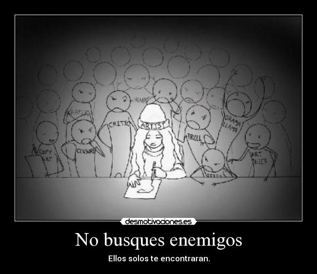 No busques enemigos - Ellos solos te encontraran.