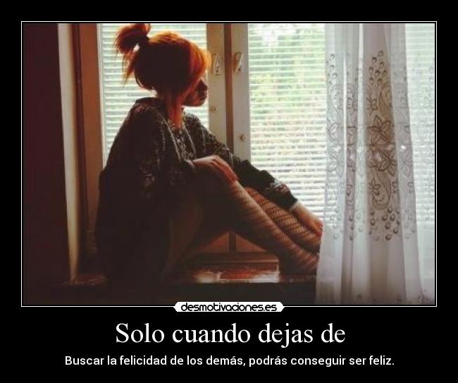 Solo cuando dejas de -