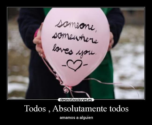 Todos , Absolutamente todos - amamos a alguien