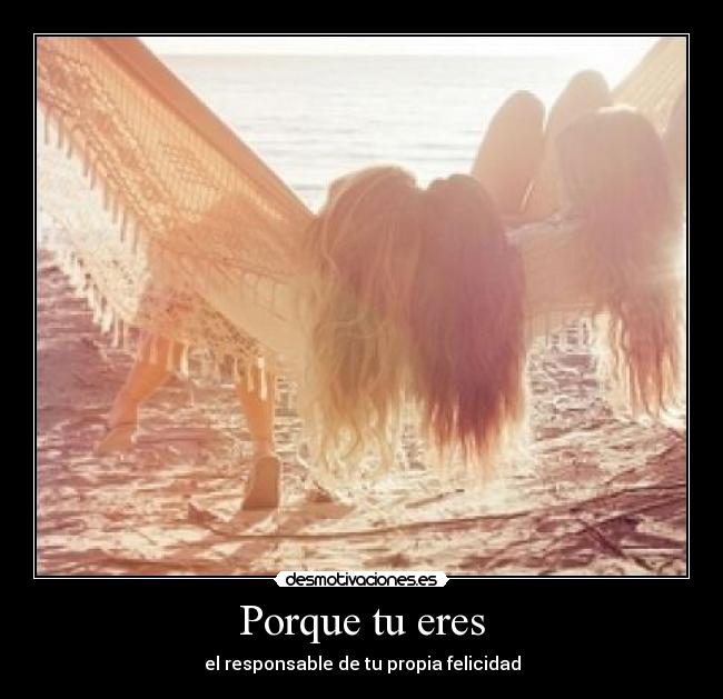 Porque tu eres - el responsable de tu propia felicidad