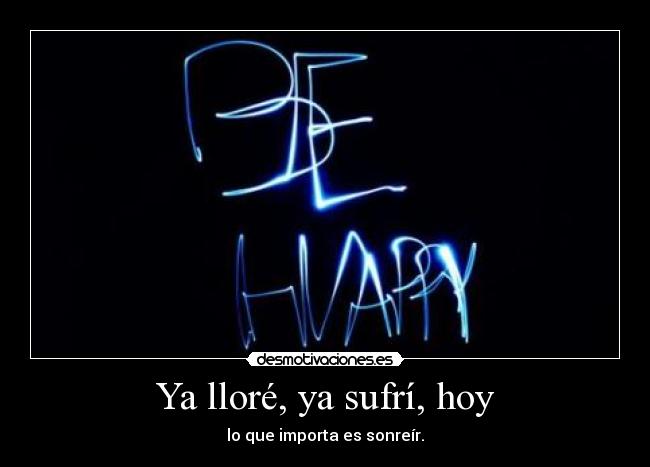 Ya lloré, ya sufrí, hoy - lo que importa es sonreír.