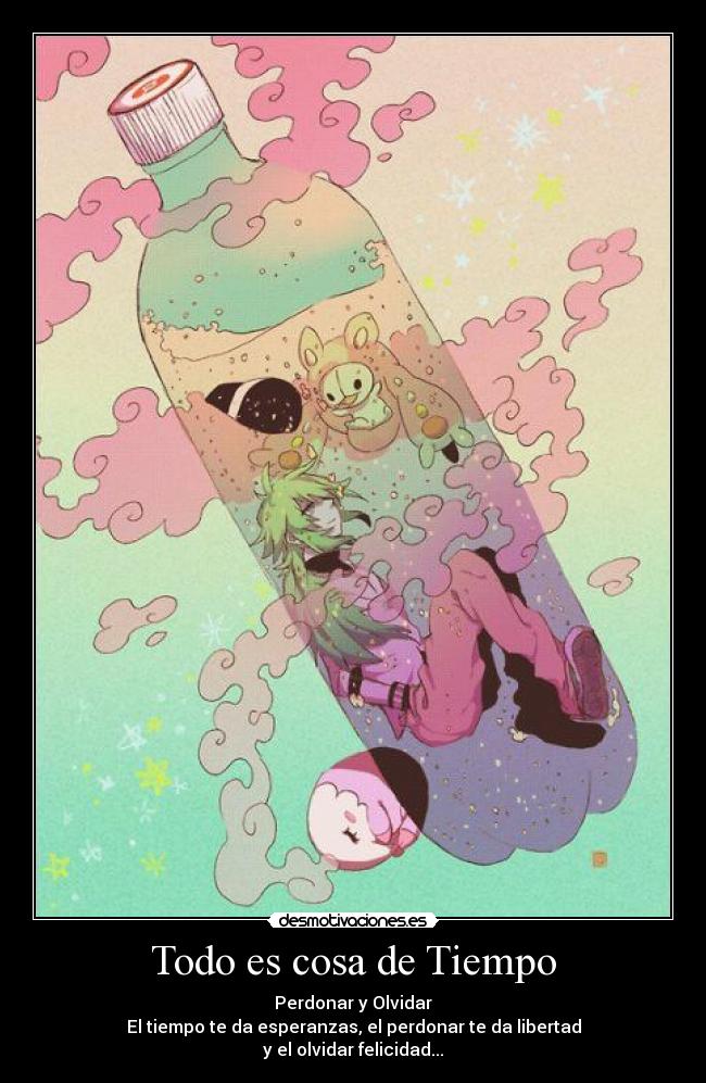Todo es cosa de Tiempo - Perdonar y Olvidar
El tiempo te da esperanzas, el perdonar te da libertad
y el olvidar felicidad...