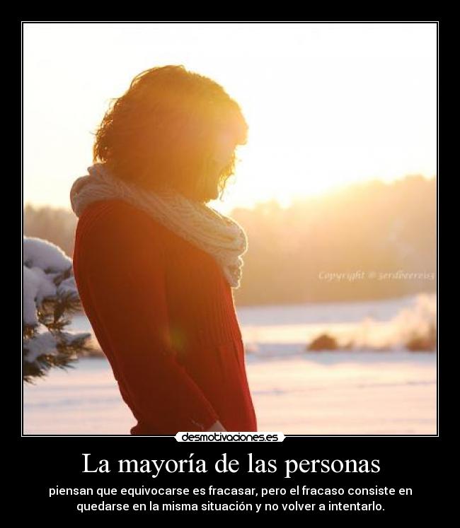 La mayoría de las personas - piensan que equivocarse es fracasar, pero el fracaso consiste en
quedarse en la misma situación y no volver a intentarlo.