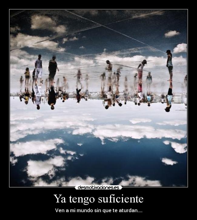 Ya tengo suficiente - Ven a mi mundo sin que te aturdan....