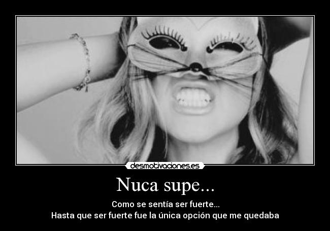 Nuca supe... - Como se sentía ser fuerte...
Hasta que ser fuerte fue la única opción que me quedaba