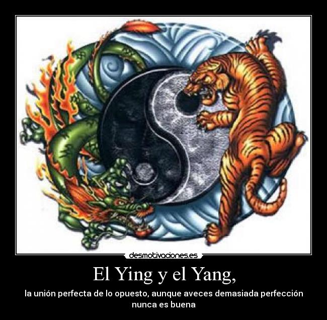 El Ying y el Yang, - la unión perfecta de lo opuesto, aunque aveces demasiada perfección nunca es buena