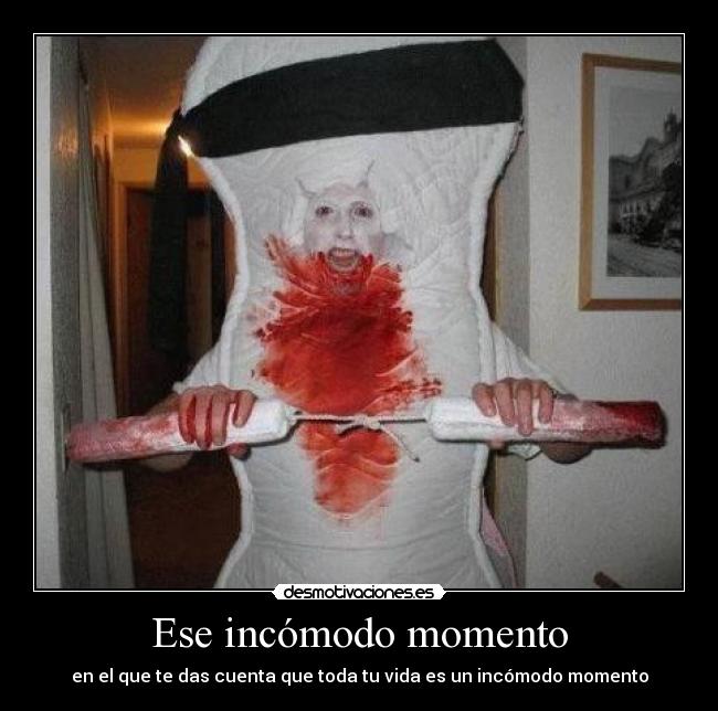 Ese incómodo momento - en el que te das cuenta que toda tu vida es un incómodo momento