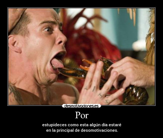 Por - estupideces como esta algún día estaré
en la principal de desomotivaciones.