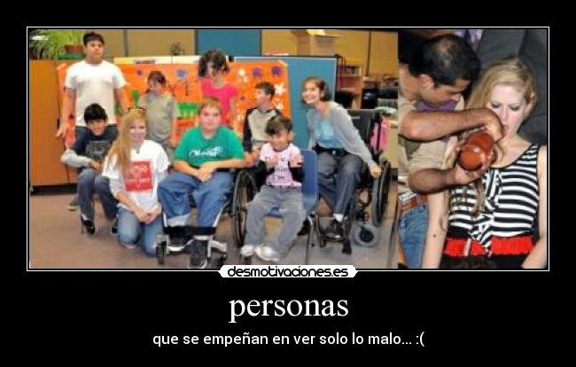 personas - que se empeñan en ver solo lo malo... :(