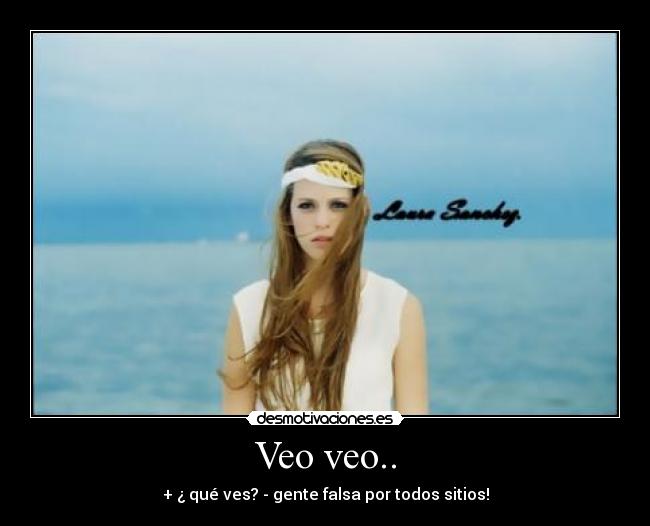 Veo veo.. - + ¿ qué ves? - gente falsa por todos sitios!