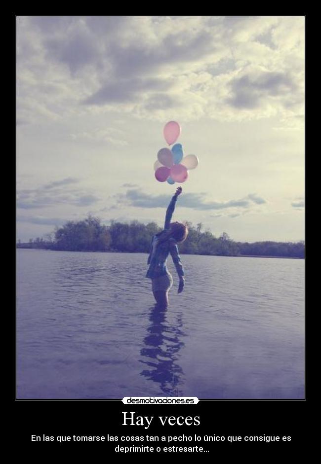 Hay veces - En las que tomarse las cosas tan a pecho lo único que consigue es
 deprimirte o estresarte...