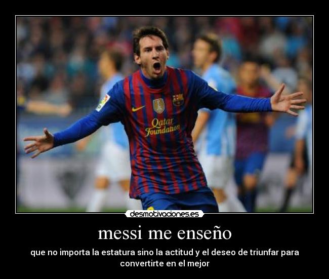 messi me enseño - que no importa la estatura sino la actitud y el deseo de triunfar para
convertirte en el mejor