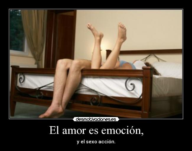 El amor es emoción, - y el sexo acción.