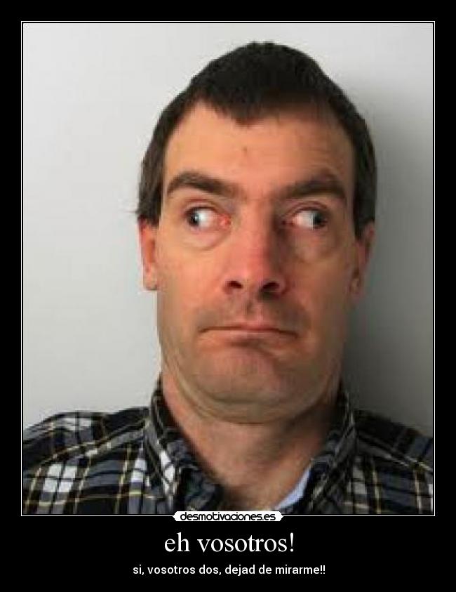 eh vosotros! - si, vosotros dos, dejad de mirarme!!