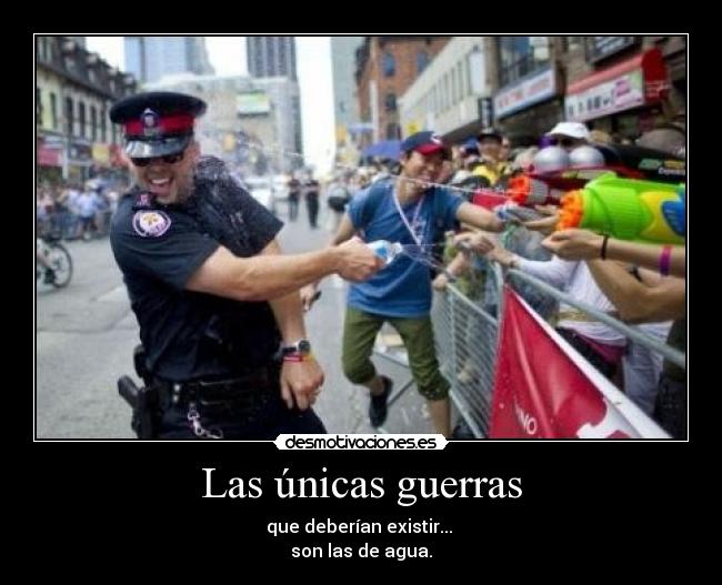 Las únicas guerras - que deberían existir...
son las de agua.