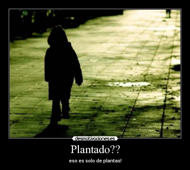 Plantado?? - eso es solo de plantas!
