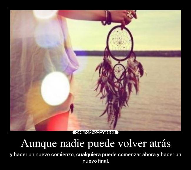 Aunque nadie puede volver atrás - y hacer un nuevo comienzo, cualquiera puede comenzar ahora y hacer un
nuevo final.