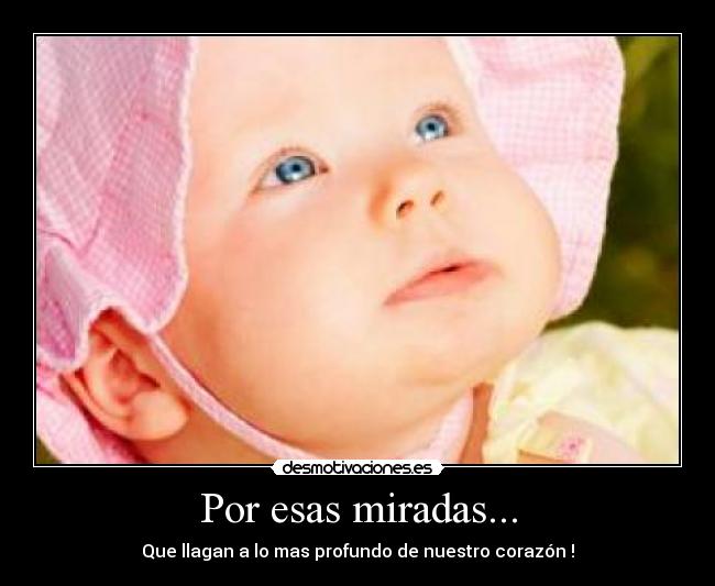 Por esas miradas... - Que llagan a lo mas profundo de nuestro corazón !