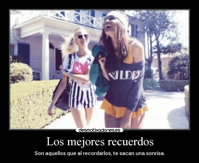 Los mejores recuerdos - Son aquellos que al recordarlos, te sacan una sonrisa.