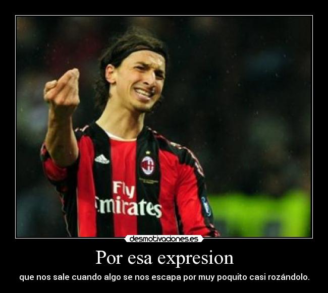 Por esa expresion - que nos sale cuando algo se nos escapa por muy poquito casi rozándolo.