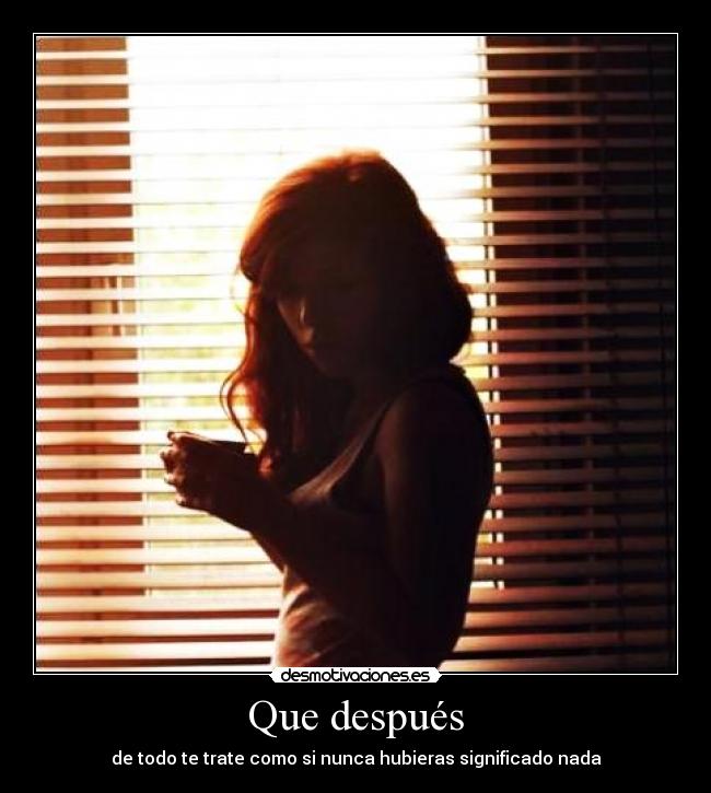 Que después - de todo te trate como si nunca hubieras significado nada