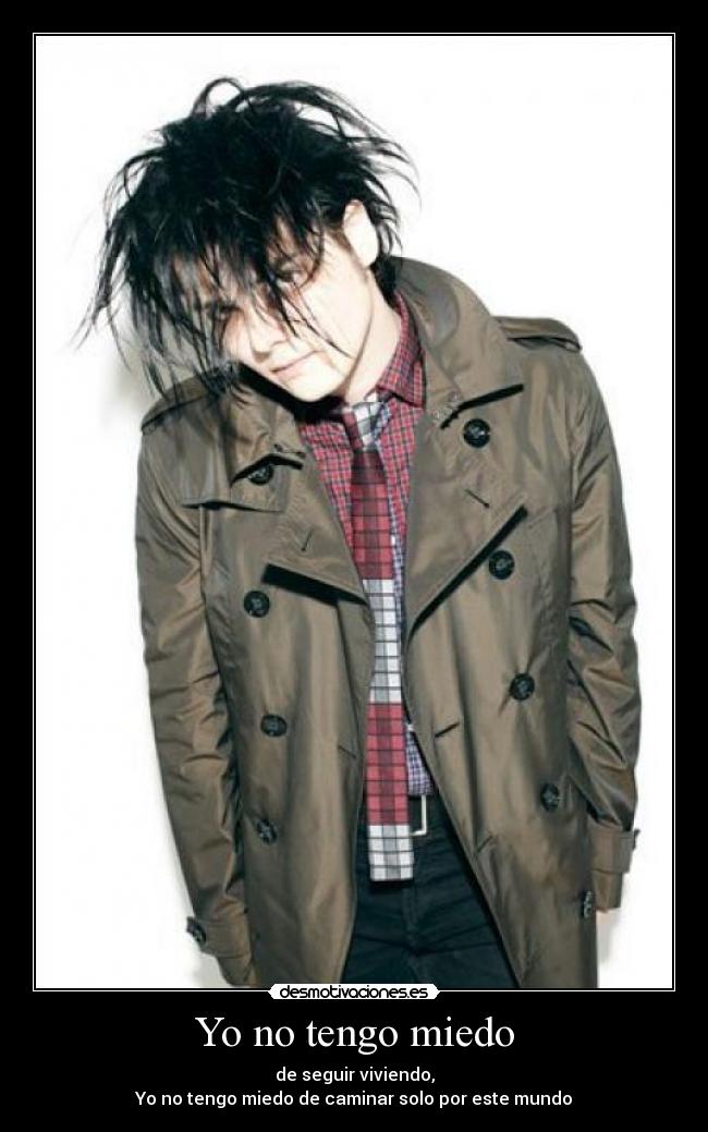 Yo no tengo miedo - de seguir viviendo,
Yo no tengo miedo de caminar solo por este mundo