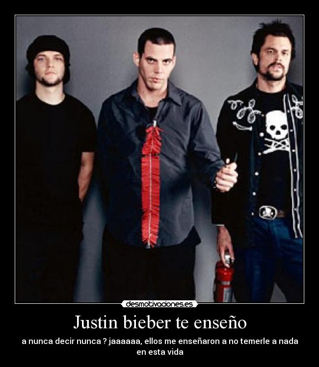 Justin bieber te enseño - a nunca decir nunca ? jaaaaaa, ellos me enseñaron a no temerle a nada en esta vida