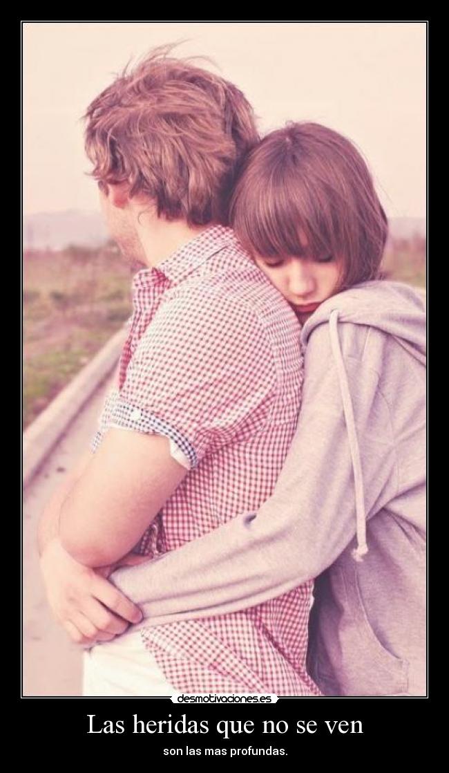 Las heridas que no se ven - son las mas profundas.