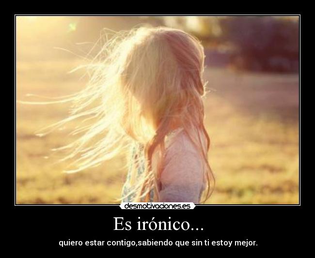 Es irónico... -