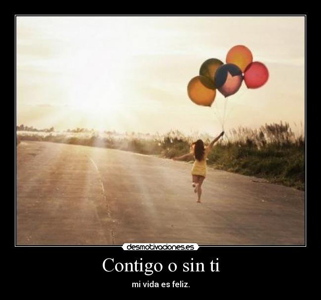 Contigo o sin ti - mi vida es feliz.