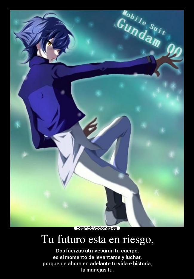 Tu futuro esta en riesgo, - Dos fuerzas atravesaran tu cuerpo,
es el momento de levantarse y luchar,
porque de ahora en adelante tu vida e historia,
la manejas tu.