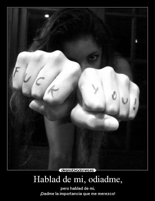 Hablad de mi, odiadme, - pero hablad de mi,
¡Dadme la importancia que me merezco!