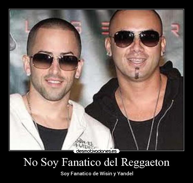 No Soy Fanatico del Reggaeton - Soy Fanatico de Wisin y Yandel