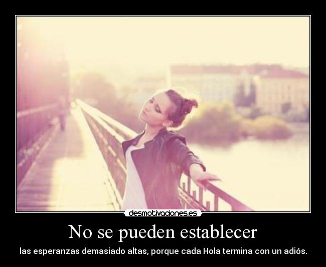 No se pueden establecer - las esperanzas demasiado altas, porque cada Hola termina con un adiós.