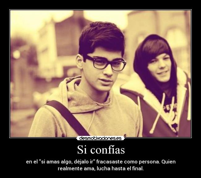 Si confías - en el si amas algo, déjalo ir fracasaste como persona. Quien
realmente ama, lucha hasta el final.