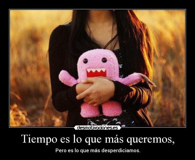 Tiempo es lo que más queremos, - Pero es lo que más desperdiciamos.