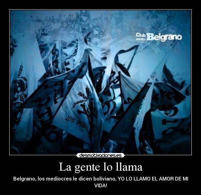 La gente lo llama - Belgrano, los mediocres le dicen boliviano, YO LO LLAMO EL AMOR DE MI VIDA!