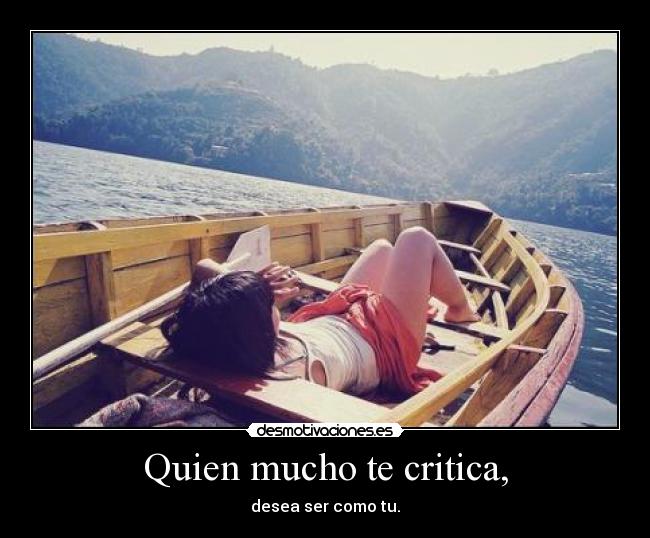Quien mucho te critica, -