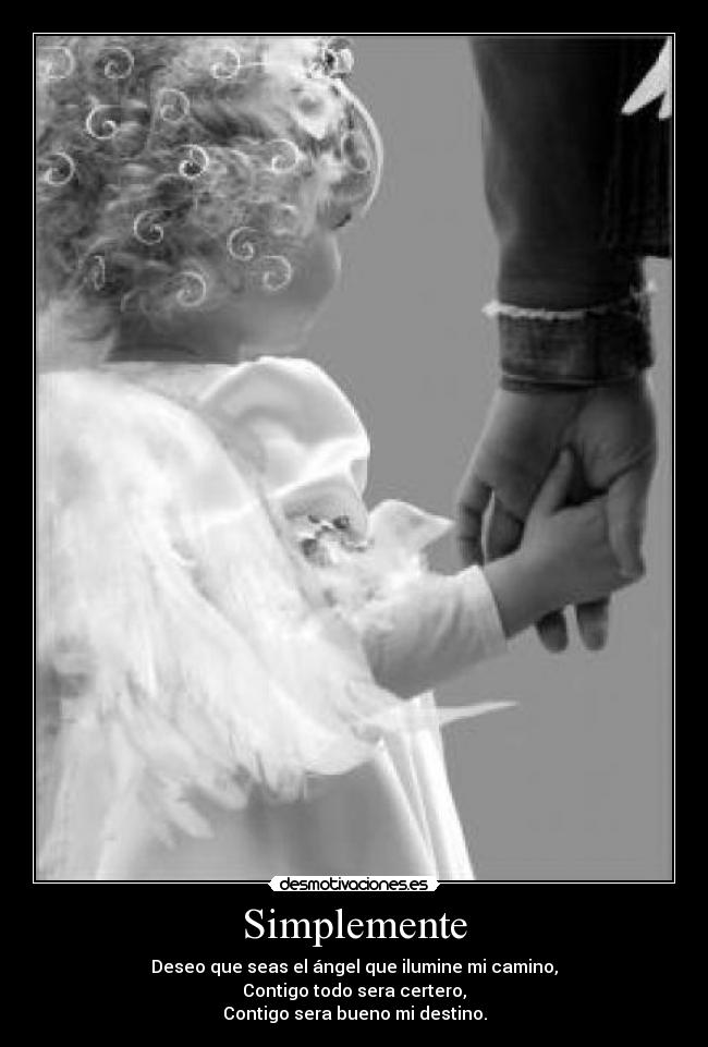 Simplemente - Deseo que seas el ángel que ilumine mi camino,
Contigo todo sera certero,
Contigo sera bueno mi destino.