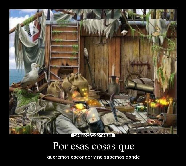 Por esas cosas que - queremos esconder y no sabemos donde