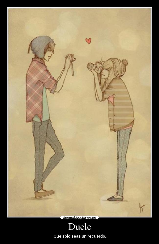 Duele - Que solo seas un recuerdo.