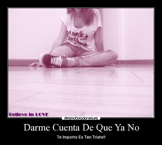 Darme Cuenta De Que Ya No - Te Importo Es Tan Triste!!