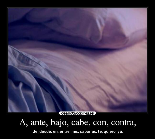 A, ante, bajo, cabe, con, contra, - de, desde, en, entre, mis, sabanas, te, quiero, ya.