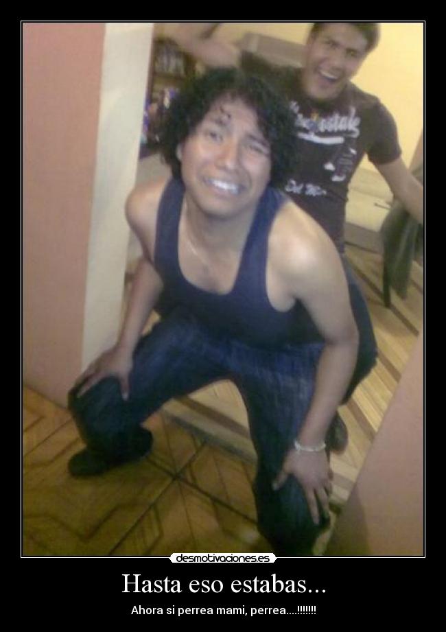 Hasta eso estabas... - Ahora si perrea mami, perrea....!!!!!!!