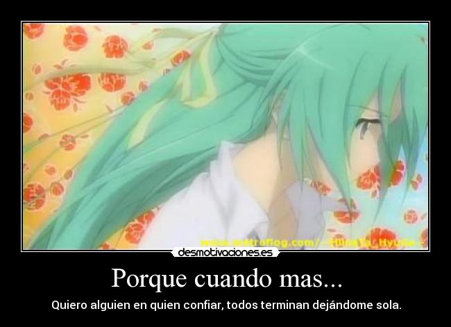 Porque cuando mas... - Quiero alguien en quien confiar, todos terminan dejándome sola.