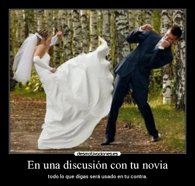 En una discusión con tu novia - todo lo que digas será usado en tu contra.