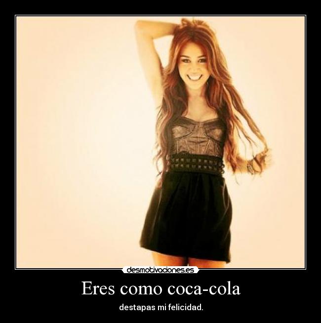 Eres como coca-cola - destapas mi felicidad.