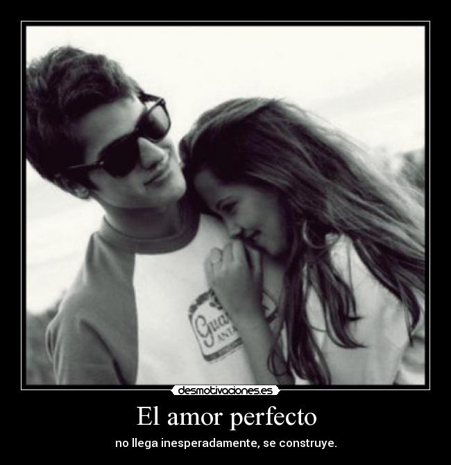 El amor perfecto - no llega inesperadamente, se construye.