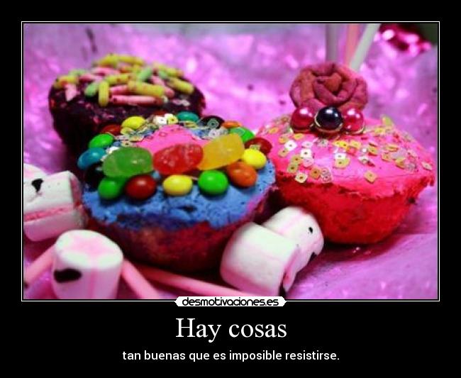 Hay cosas - tan buenas que es imposible resistirse.